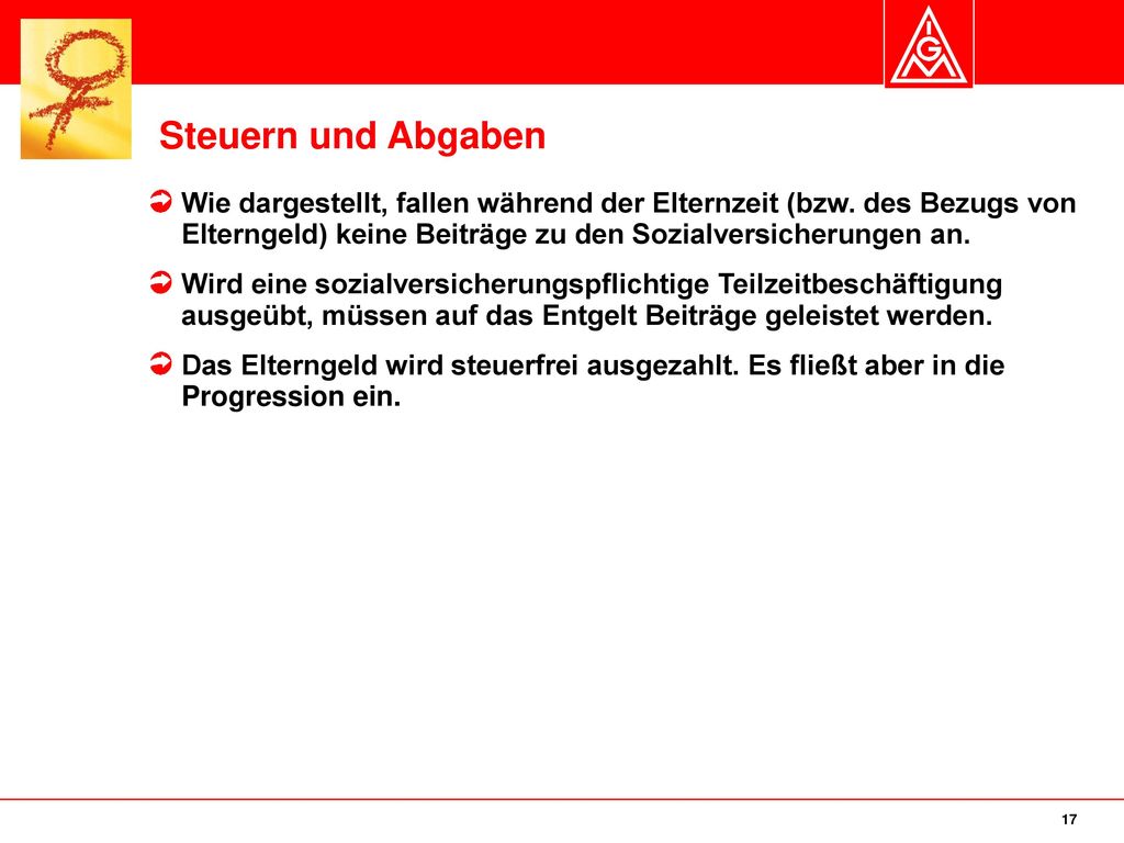 Steuern und Abgaben Wie dargestellt, fallen während der Elternzeit (bzw. des Bezugs von Elterngeld) keine Beiträge zu den Sozialversicherungen an.