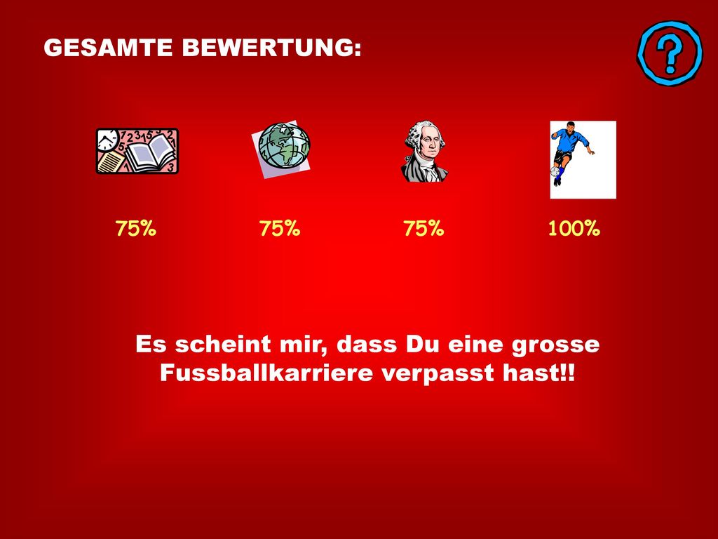 Es scheint mir, dass Du eine grosse Fussballkarriere verpasst hast!!