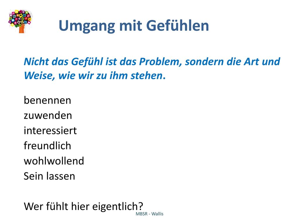 Umgang mit Gefühlen Nicht das Gefühl ist das Problem, sondern die Art und Weise, wie wir zu ihm stehen.