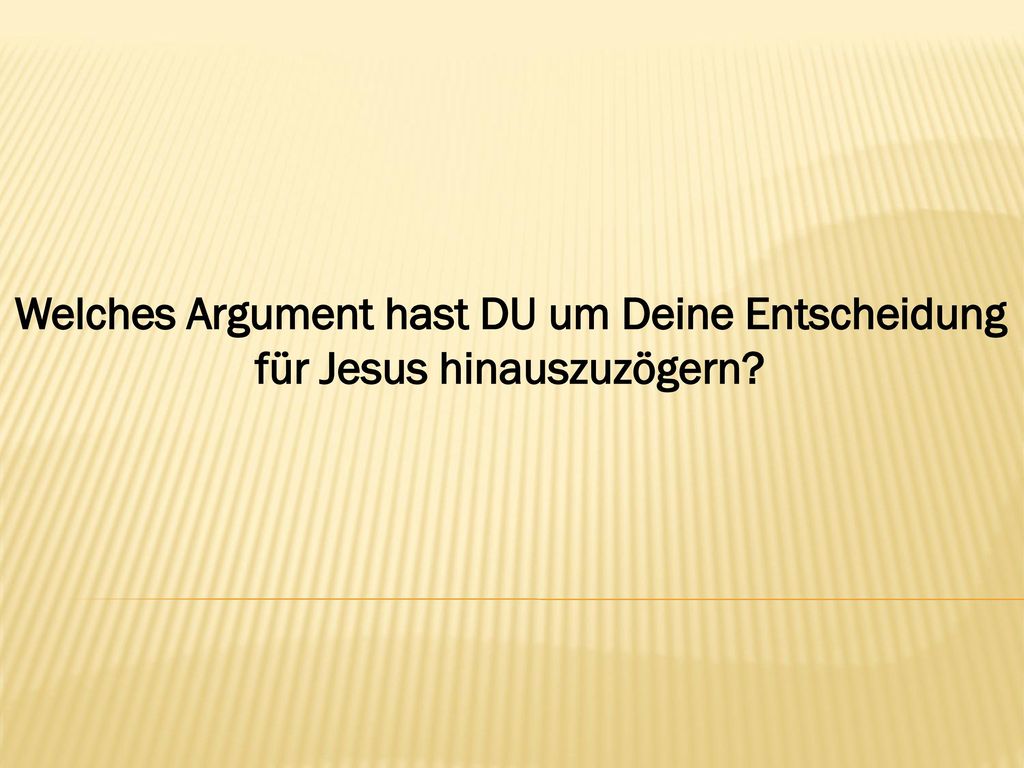 Welches Argument hast DU um Deine Entscheidung für Jesus hinauszuzögern