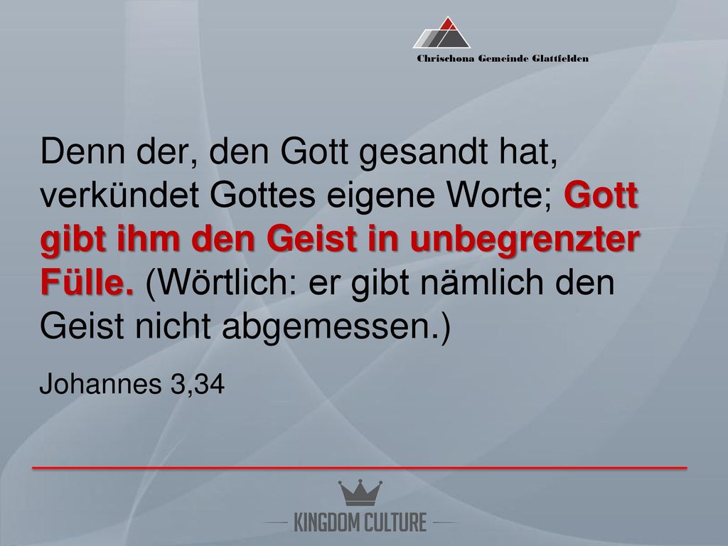 Denn der, den Gott gesandt hat, verkündet Gottes eigene Worte; Gott gibt ihm den Geist in unbegrenzter Fülle.