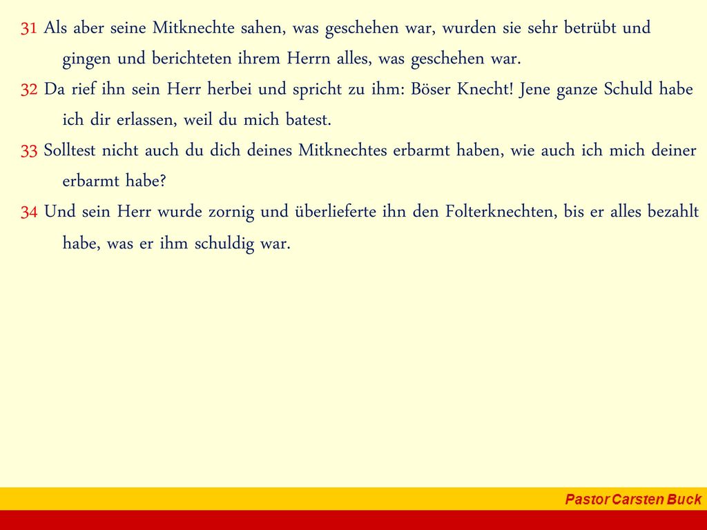 31 Als aber seine Mitknechte sahen, was geschehen war, wurden sie sehr betrübt und gingen und berichteten ihrem Herrn alles, was geschehen war.