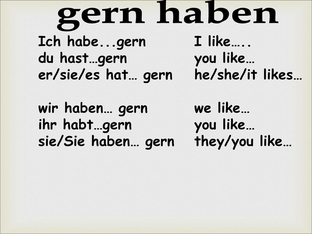 gern haben Ich habe...gern I like….. du hast…gern you like…