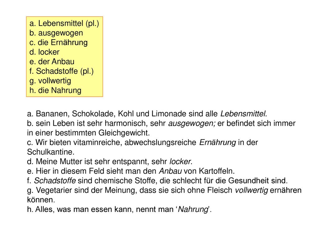 a. Lebensmittel (pl.) b. ausgewogen. c. die Ernährung. d. locker. e. der Anbau. f. Schadstoffe (pl.)
