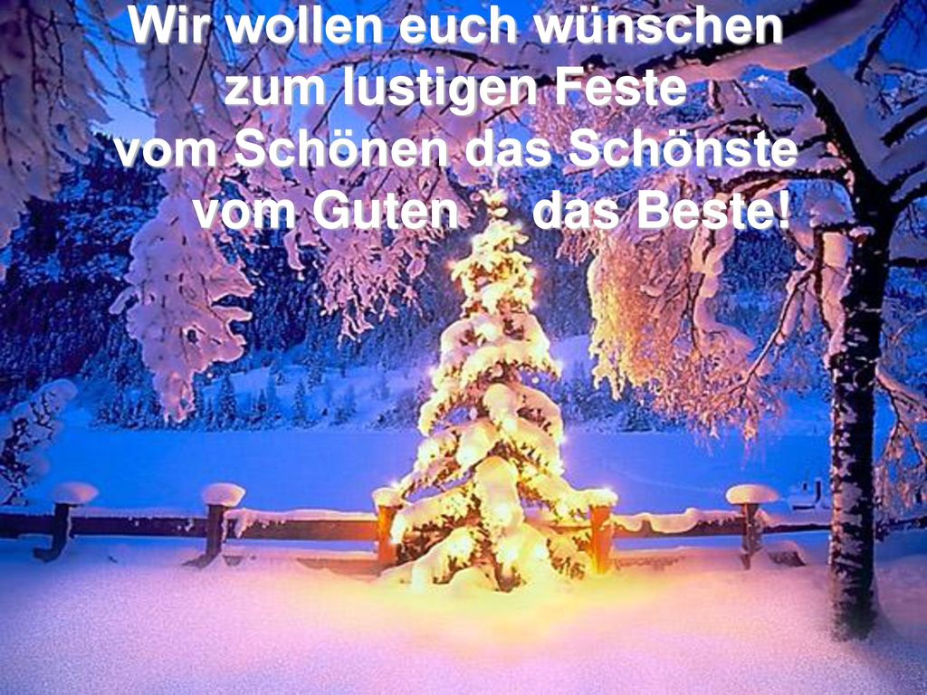 Wir wollen euch wünschen zum lustigen Feste vom Schönen das Schönste vom Guten das Beste!