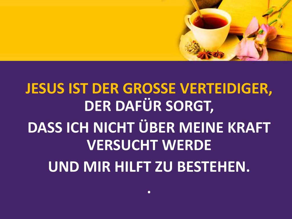 JESUS IST DER GROSSE VERTEIDIGER, DER DAFÜR SORGT, DASS ICH NICHT ÜBER MEINE KRAFT VERSUCHT WERDE UND MIR HILFT ZU BESTEHEN. .