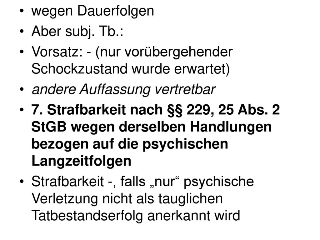 wegen Dauerfolgen Aber subj. Tb.: Vorsatz: - (nur vorübergehender Schockzustand wurde erwartet) andere Auffassung vertretbar.