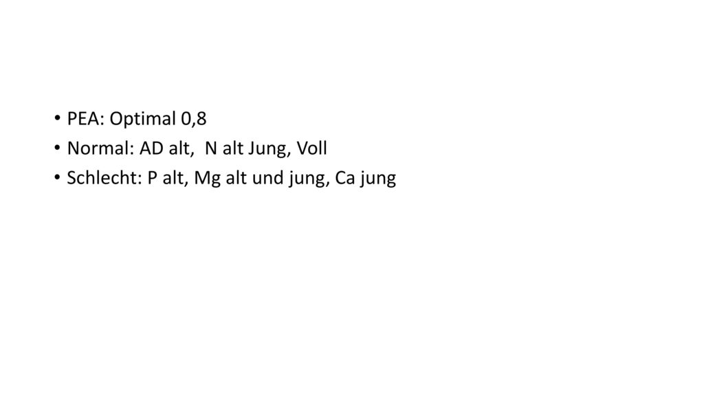 PEA: Optimal 0,8 Normal: AD alt, N alt Jung, Voll Schlecht: P alt, Mg alt und jung, Ca jung