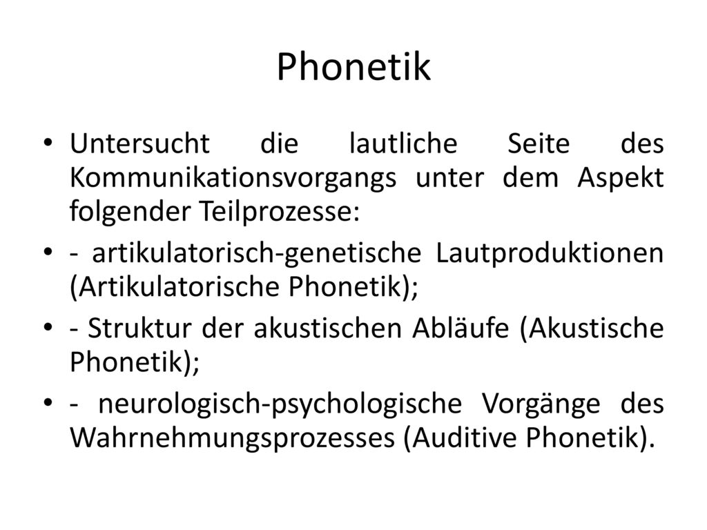 Phonetik Untersucht die lautliche Seite des Kommunikationsvorgangs unter dem Aspekt folgender Teilprozesse:
