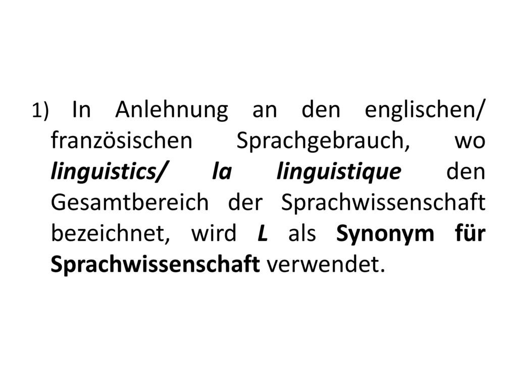 1) In Anlehnung an den englischen/ französischen Sprachgebrauch, wo linguistics/ la linguistique den Gesamtbereich der Sprachwissenschaft bezeichnet, wird L als Synonym für Sprachwissenschaft verwendet.