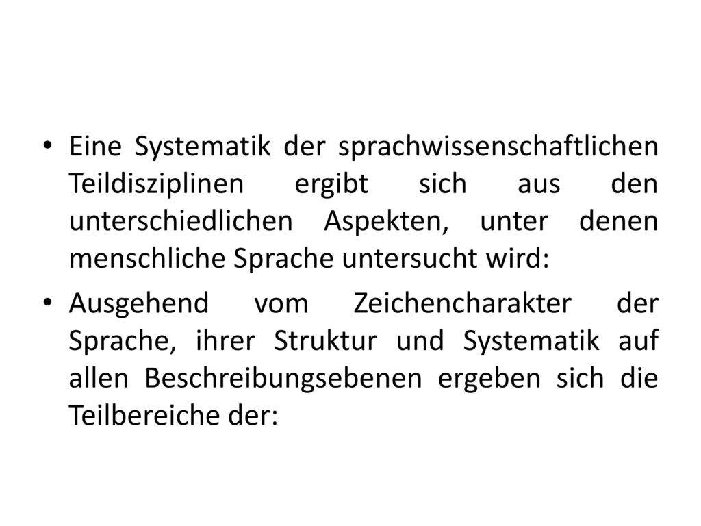 Eine Systematik der sprachwissenschaftlichen Teildisziplinen ergibt sich aus den unterschiedlichen Aspekten, unter denen menschliche Sprache untersucht wird: