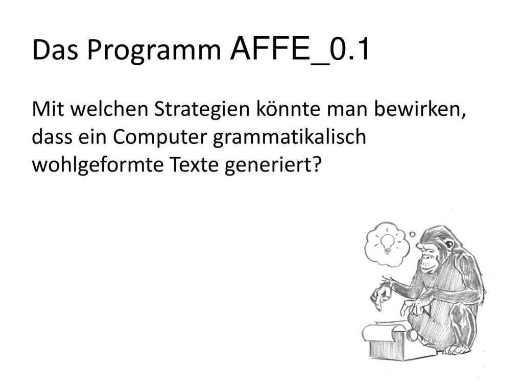 Das Programm AFFE_0.1 Mit welchen Strategien könnte man bewirken, dass ein Computer grammatikalisch wohlgeformte Texte generiert