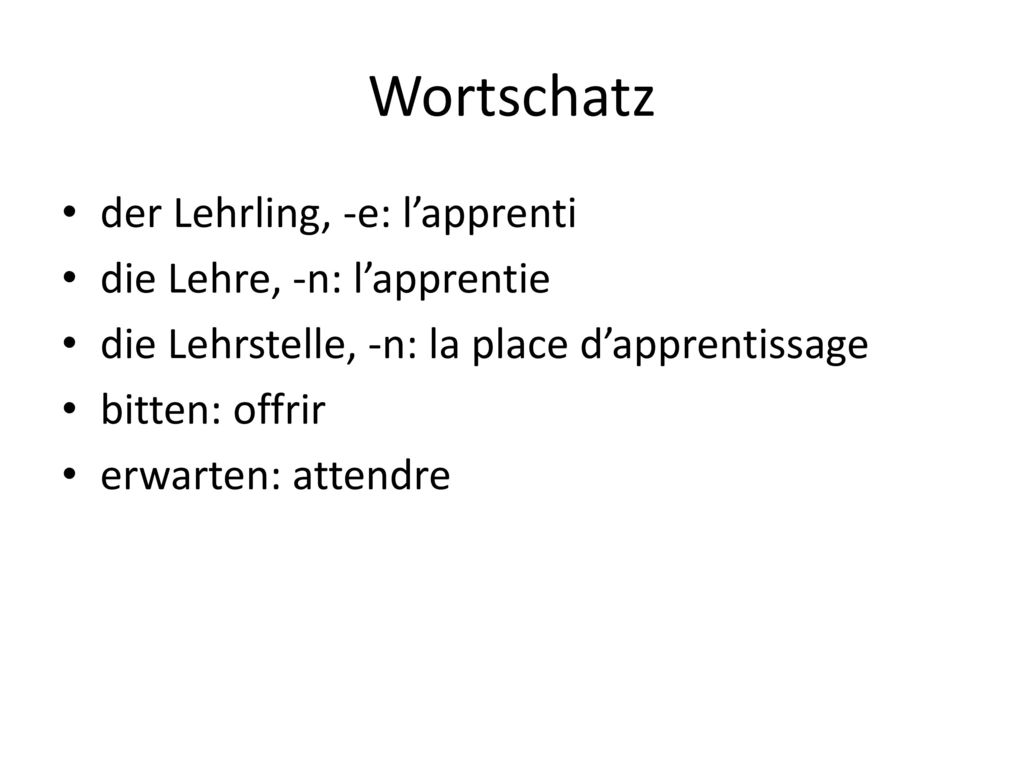 Wortschatz der Lehrling, -e: l’apprenti die Lehre, -n: l’apprentie