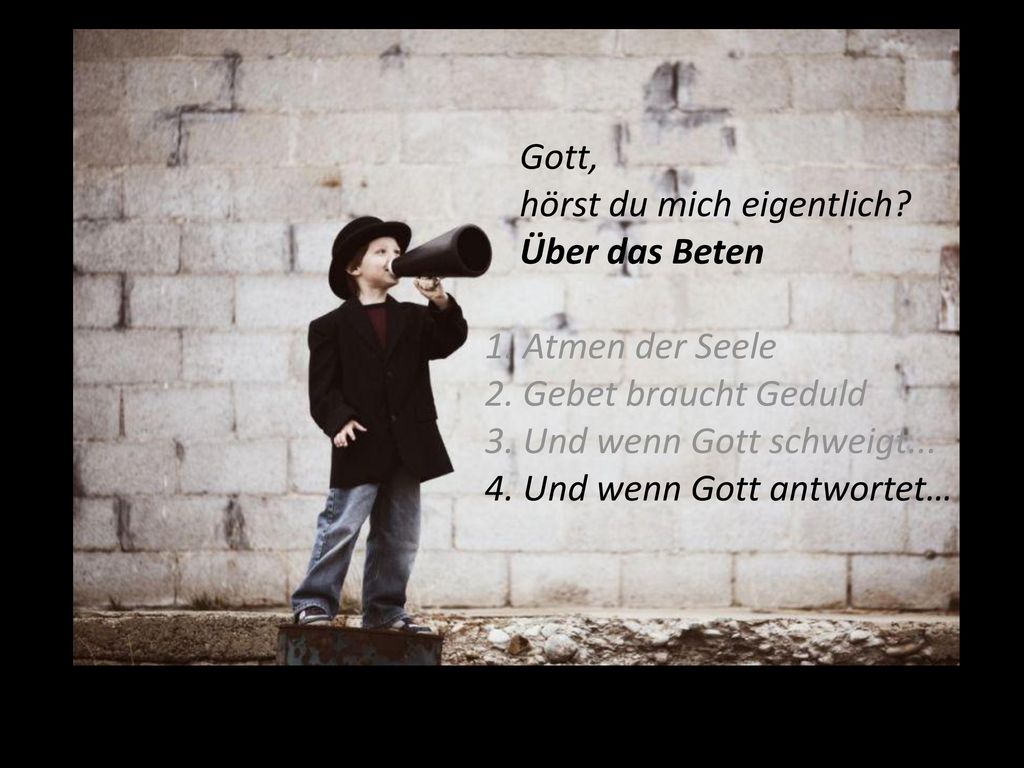 Gott, hörst du mich eigentlich Über das Beten. 1. Atmen der Seele. 2. Gebet braucht Geduld. 3. Und wenn Gott schweigt...