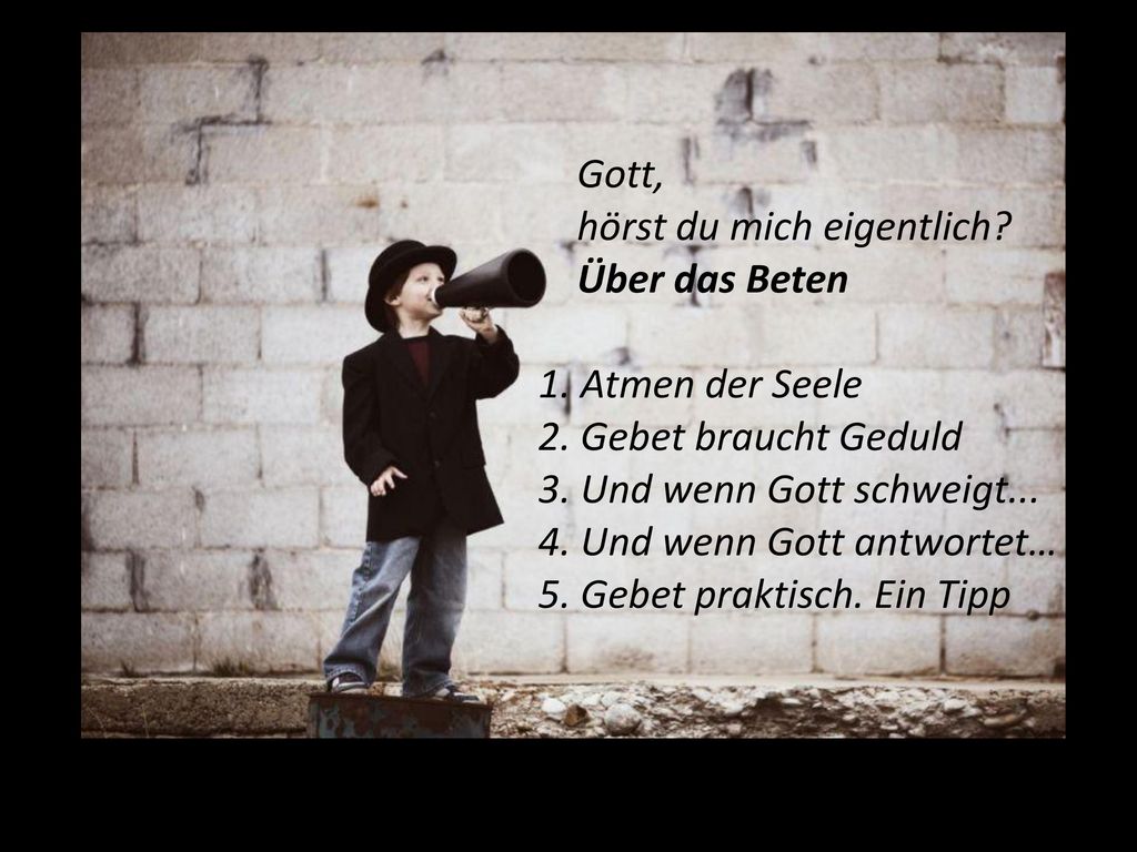 Gott, hörst du mich eigentlich Über das Beten. 1. Atmen der Seele. 2. Gebet braucht Geduld. 3. Und wenn Gott schweigt...