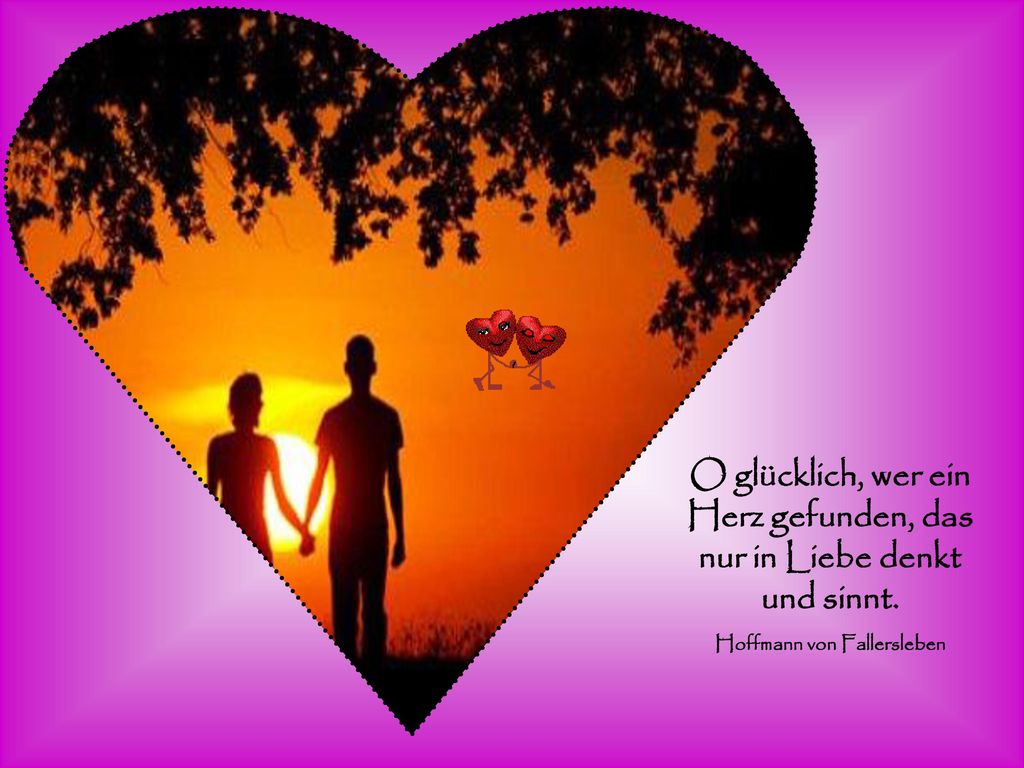 O glücklich, wer ein Herz gefunden, das nur in Liebe denkt und sinnt.