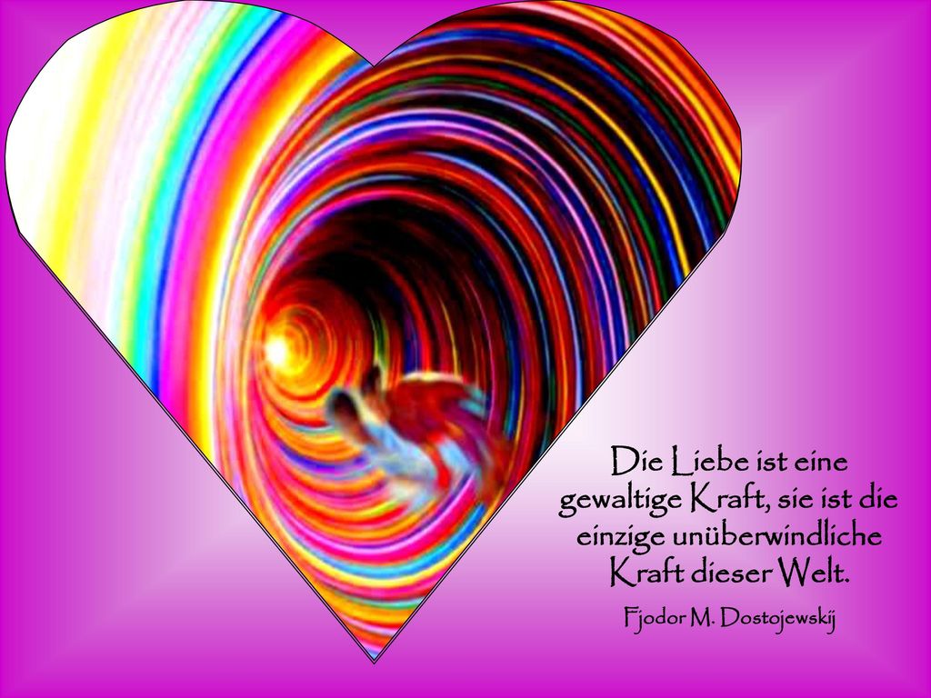 Die Liebe ist eine gewaltige Kraft, sie ist die einzige unüberwindliche Kraft dieser Welt.