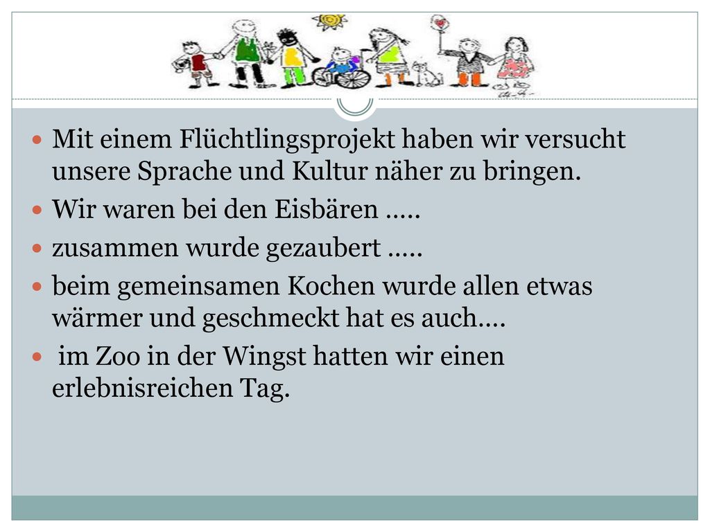 Mit einem Flüchtlingsprojekt haben wir versucht unsere Sprache und Kultur näher zu bringen.