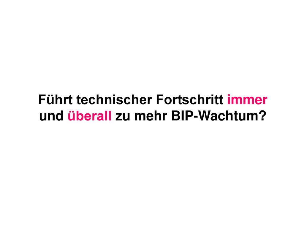 Führt technischer Fortschritt immer und überall zu mehr BIP-Wachtum