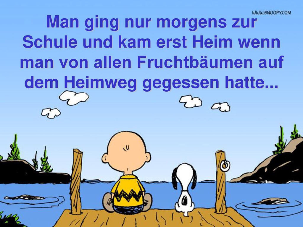 Man ging nur morgens zur Schule und kam erst Heim wenn man von allen Fruchtbäumen auf dem Heimweg gegessen hatte...