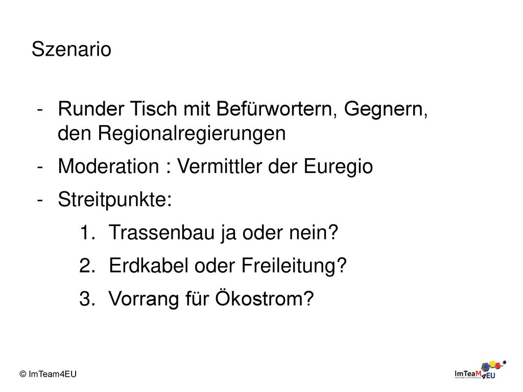 Szenario Runder Tisch mit Befürwortern, Gegnern, den Regionalregierungen. Moderation : Vermittler der Euregio.
