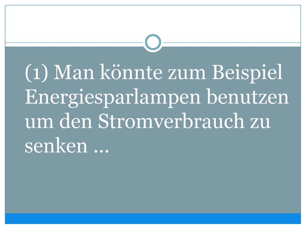 (1) Man könnte zum Beispiel Energiesparlampen benutzen um den Stromverbrauch zu senken ...