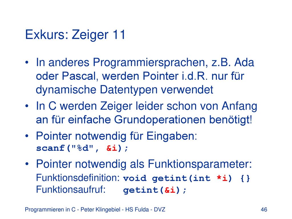 Exkurs: Zeiger 11 In anderes Programmiersprachen, z.B. Ada oder Pascal, werden Pointer i.d.R. nur für dynamische Datentypen verwendet.