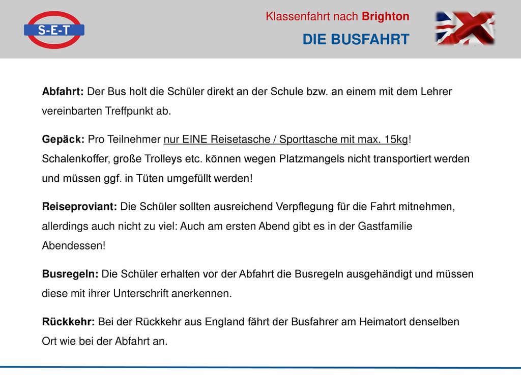 Die Busfahrt Abfahrt: Der Bus holt die Schüler direkt an der Schule bzw. an einem mit dem Lehrer vereinbarten Treffpunkt ab.