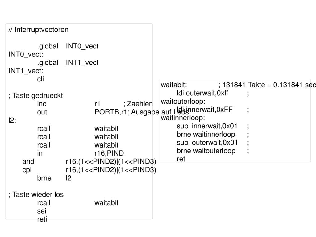 // Interruptvectoren .global INT0_vect. INT0_vect: .global INT1_vect. INT1_vect: cli. ; Taste gedrueckt.
