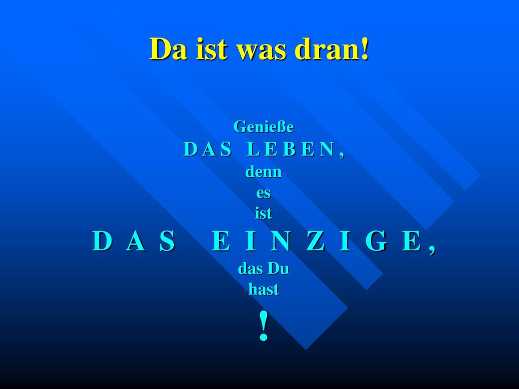 ! Da ist was dran! D A S E I N Z I G E , D A S L E B E N , Genieße