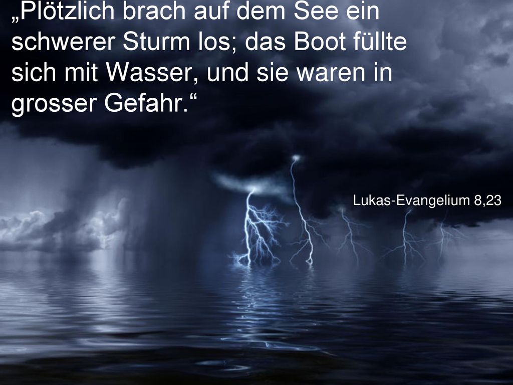 „Plötzlich brach auf dem See ein schwerer Sturm los; das Boot füllte sich mit Wasser, und sie waren in grosser Gefahr.