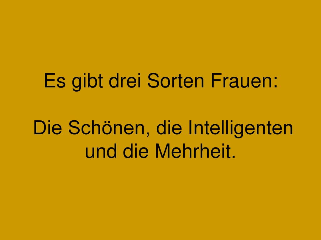 Es gibt drei Sorten Frauen: Die Schönen, die Intelligenten und die Mehrheit.