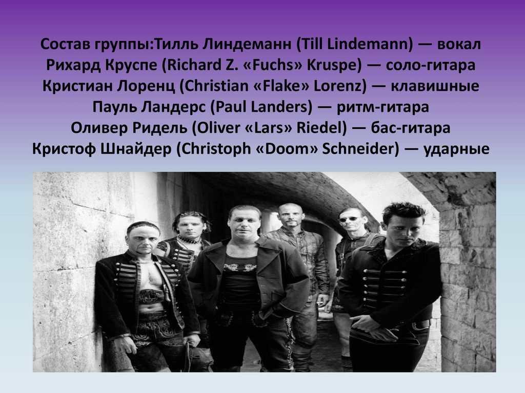 Состав группы:Тилль Линдеманн (Till Lindemann) — вокал Рихард Круспе (Richard Z.