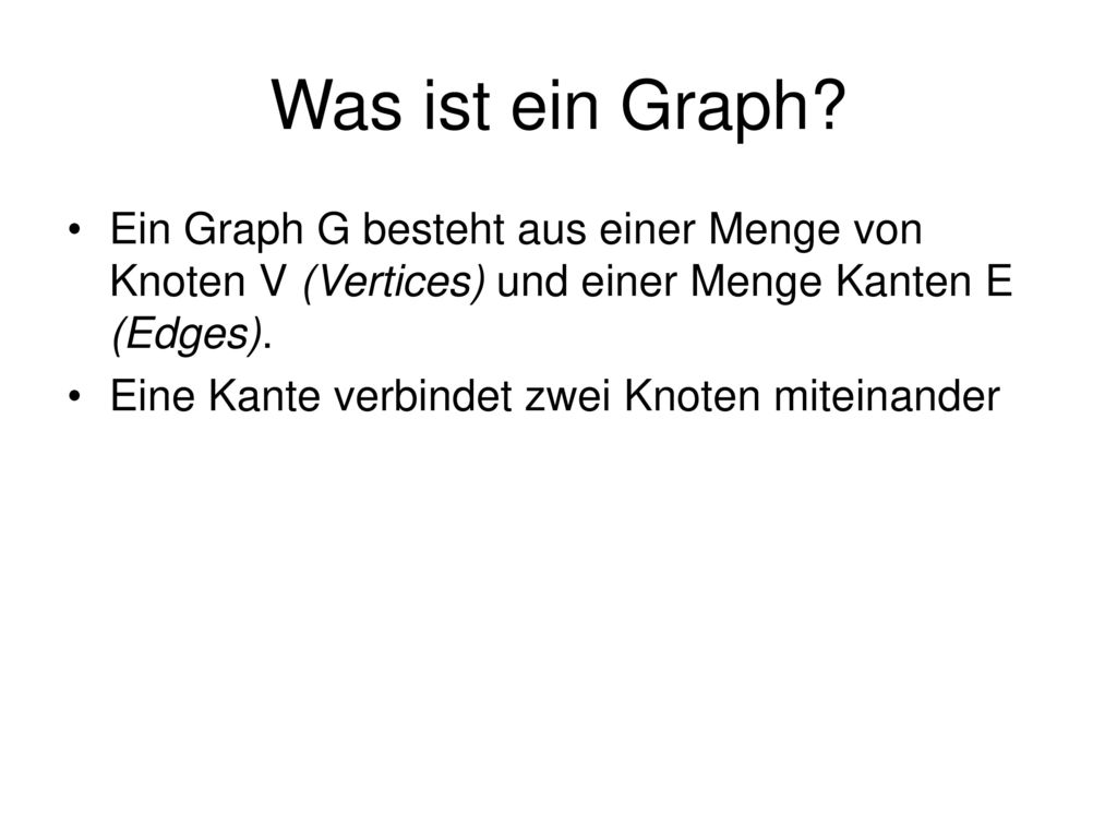 Was ist ein Graph Ein Graph G besteht aus einer Menge von Knoten V (Vertices) und einer Menge Kanten E (Edges).