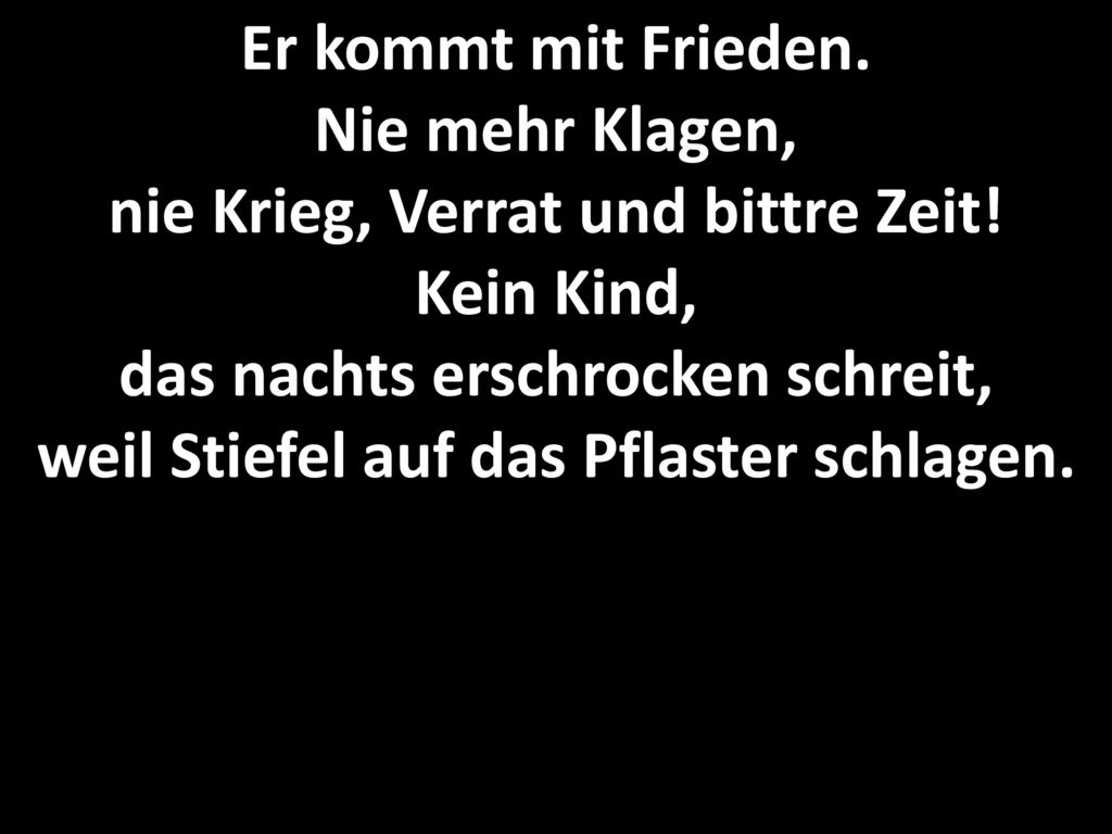 Er kommt mit Frieden. Nie mehr Klagen, nie Krieg, Verrat und bittre Zeit.