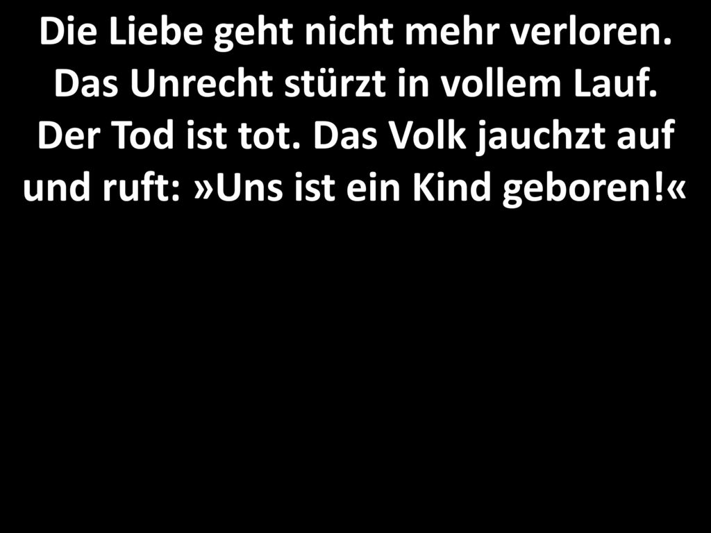Die Liebe geht nicht mehr verloren. Das Unrecht stürzt in vollem Lauf