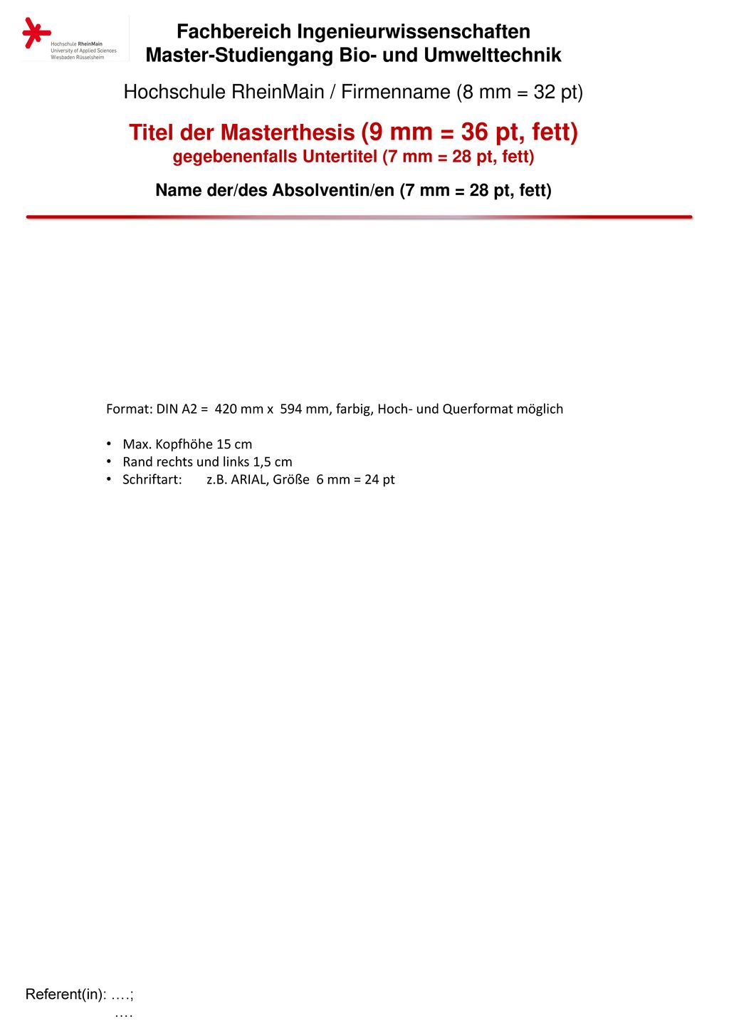 Fachbereich Ingenieurwissenschaften Master-Studiengang Bio- und Umwelttechnik Hochschule RheinMain / Firmenname (8 mm = 32 pt) Titel der Masterthesis (9 mm = 36 pt, fett) gegebenenfalls Untertitel (7 mm = 28 pt, fett) Name der/des Absolventin/en (7 mm = 28 pt, fett)