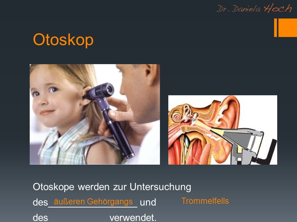 Otoskop Otoskope werden zur Untersuchung des________________ und des___________verwendet. äußeren Gehörgangs.