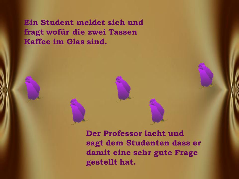 Ein Student meldet sich und fragt wofür die zwei Tassen Kaffee im Glas sind.