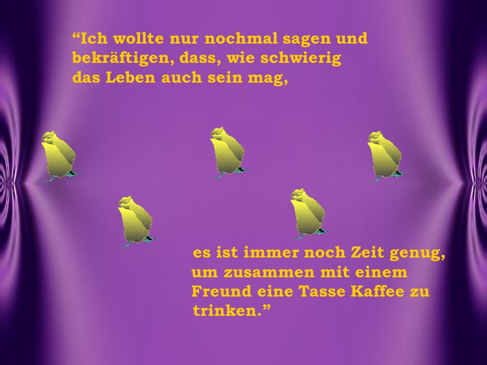 Ich wollte nur nochmal sagen und bekräftigen, dass, wie schwierig