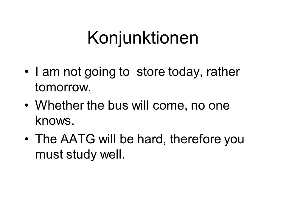 Konjunktionen I am not going to store today, rather tomorrow.
