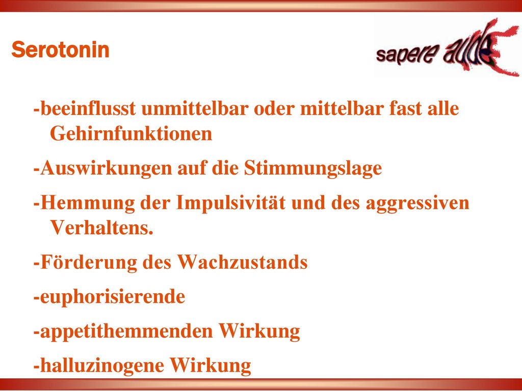 Serotonin -beeinflusst unmittelbar oder mittelbar fast alle Gehirnfunktionen. -Auswirkungen auf die Stimmungslage.
