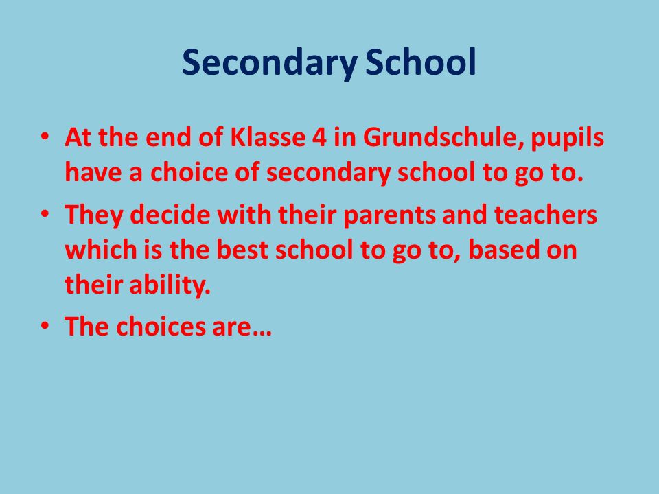Secondary School At the end of Klasse 4 in Grundschule, pupils have a choice of secondary school to go to.