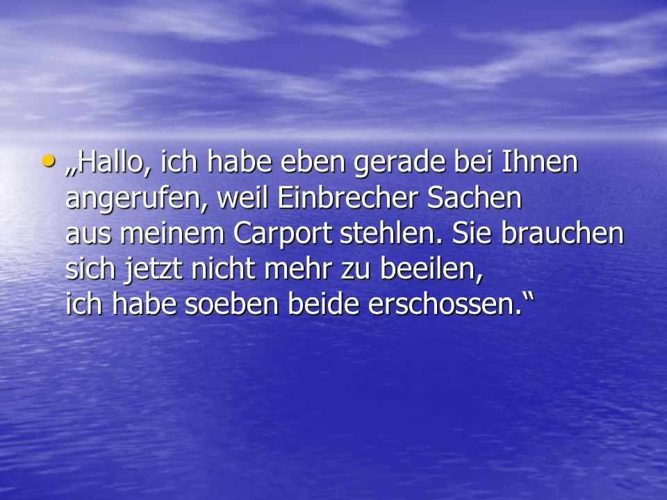„Hallo, ich habe eben gerade bei Ihnen angerufen, weil Einbrecher Sachen aus meinem Carport stehlen.
