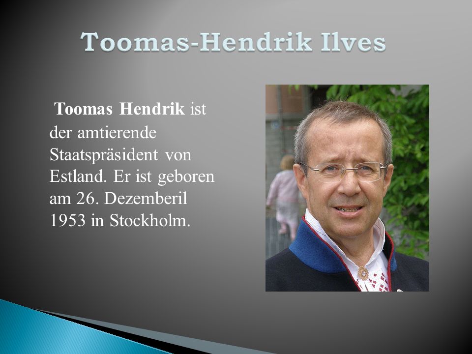 Toomas-Hendrik Ilves Toomas Hendrik ist der amtierende Staatspräsident von Estland.