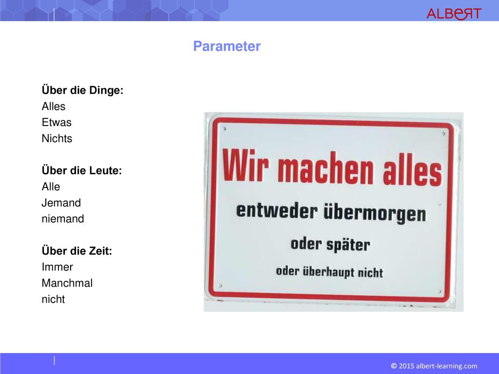 Parameter Über die Dinge: Alles Etwas Nichts Über die Leute: Alle Jemand niemand Über die Zeit: Immer Manchmal nicht