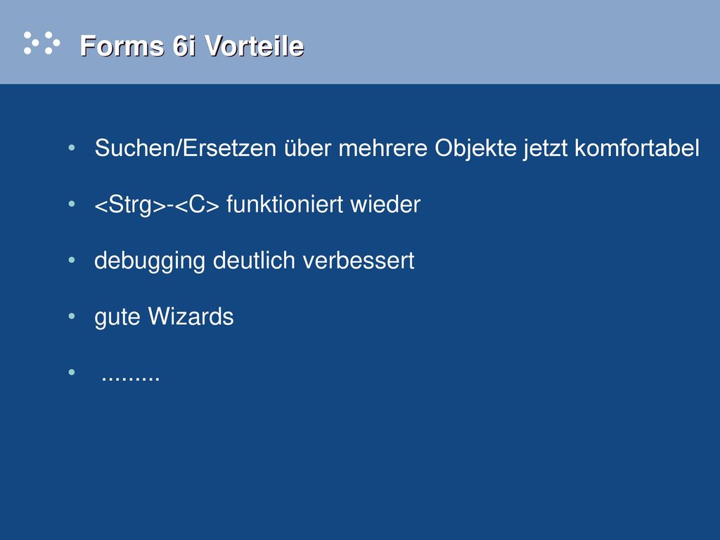Forms 6i Vorteile Suchen/Ersetzen über mehrere Objekte jetzt komfortabel. <Strg>-<C> funktioniert wieder.