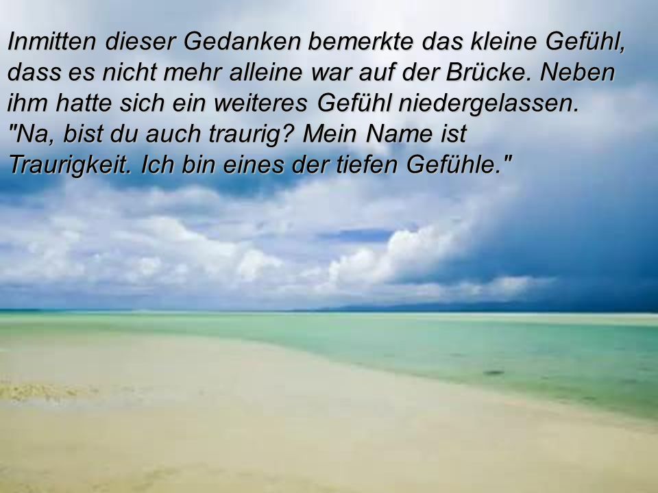 Inmitten dieser Gedanken bemerkte das kleine Gefühl, dass es nicht mehr alleine war auf der Brücke.