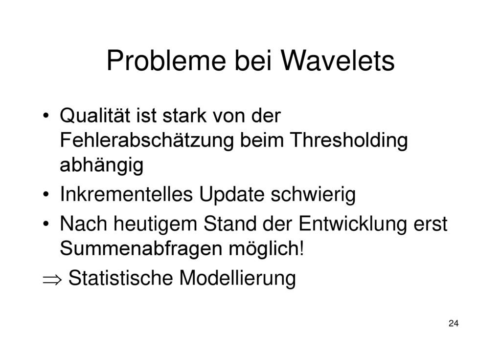 Probleme bei Wavelets Qualität ist stark von der Fehlerabschätzung beim Thresholding abhängig. Inkrementelles Update schwierig.