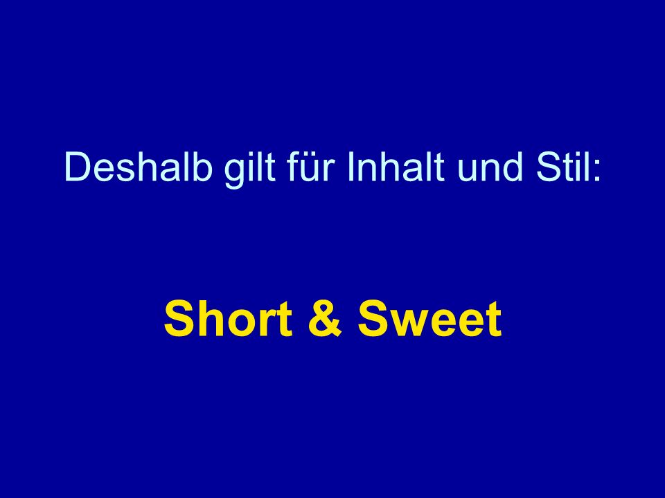 Deshalb gilt für Inhalt und Stil: Short & Sweet